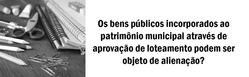 Os-bens-públicos-incorporados-ao-patrimônio-municipal-através-de-aprovação-de-loteamento-podem-ser-objeto-de-alienação